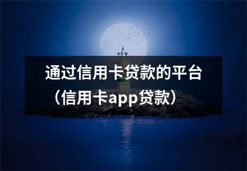 通过信用卡贷款的平台（信用卡app贷款）