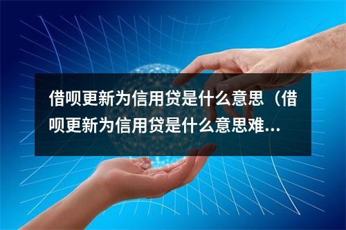 借呗更新为信用贷是什么意思（借呗更新为信用贷是什么意思难得支付宝被银行搞垮了）