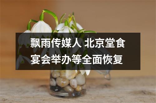 飘雨传媒人 北京堂食宴会举办等全面恢复