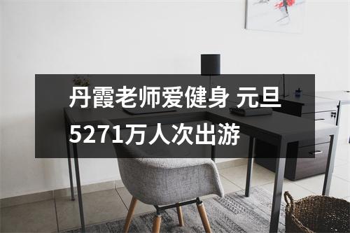 丹霞老师爱健身 元旦5271万人次出游