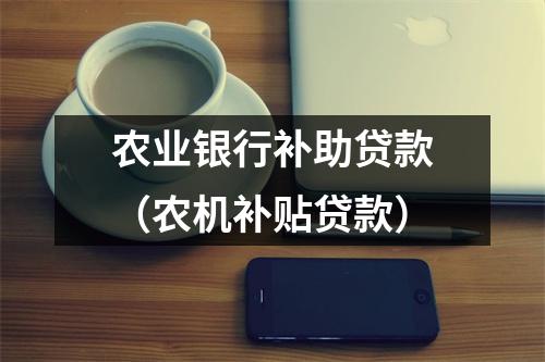 农业银行补助贷款（农机补贴贷款）