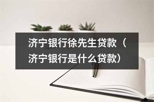 济宁银行徐先生贷款（济宁银行是什么贷款）