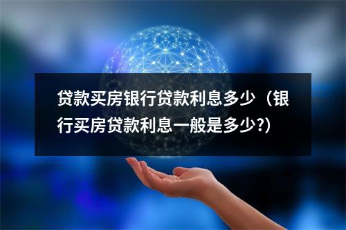 贷款买房银行贷款利息多少（银行买房贷款利息一般是多少?）