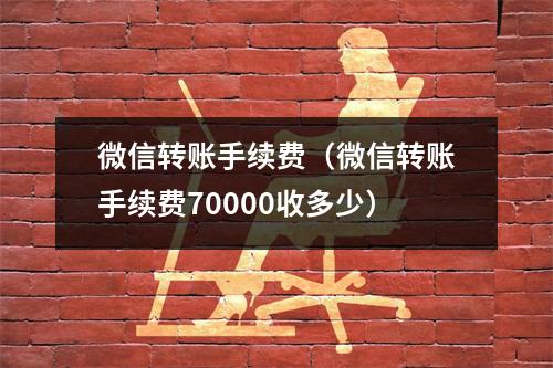 微信转账手续费（微信转账手续费70000收多少）