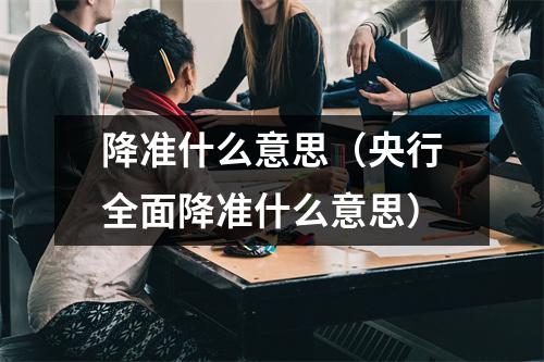 降准什么意思(央行全面降准什么意思)