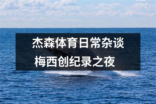 杰森体育日常杂谈 梅西创纪录之夜