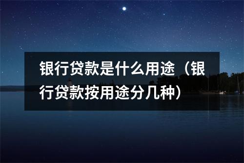 银行贷款是什么用途（银行贷款按用途分几种）