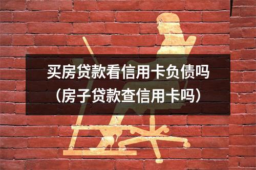 买房贷款看信用卡负债吗（房子贷款查信用卡吗）