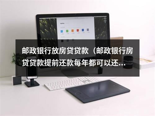 邮政银行放房贷贷款（邮政银行房贷贷款提前还款每年都可以还吗）