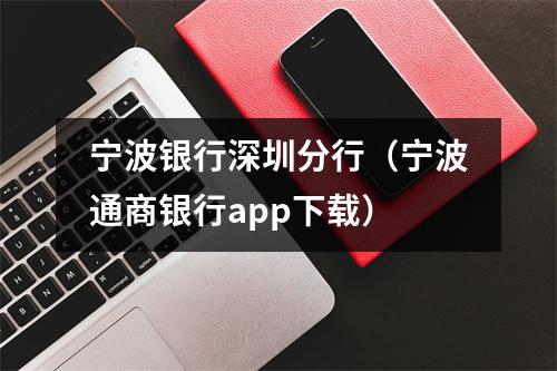 宁波银行深圳分行（宁波通商银行app下载）