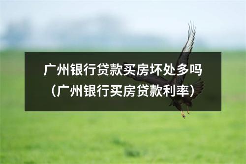 广州银行贷款买房坏处多吗（广州银行买房贷款利率）