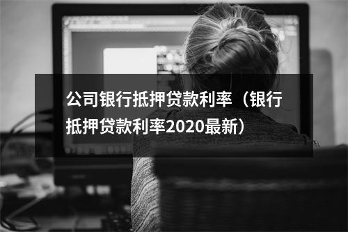 公司银行抵押贷款利率（银行抵押贷款利率2020最新）