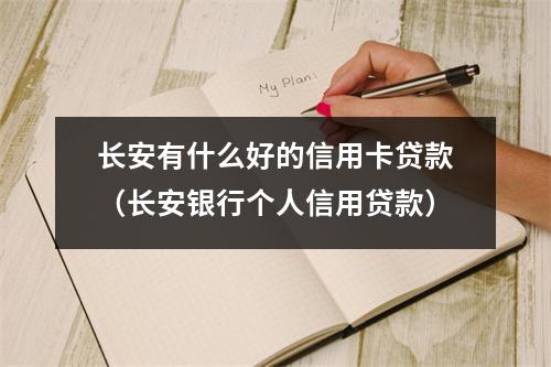 长安有什么好的信用卡贷款（长安银行个人信用贷款）