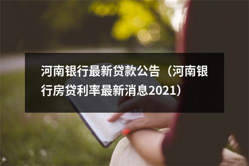河南银行最新贷款公告（河南银行房贷利率最新消息2021）