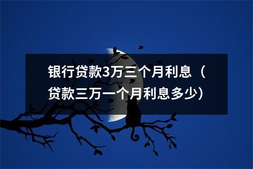 银行贷款3万三个月利息(贷款三万一个月利息多少)