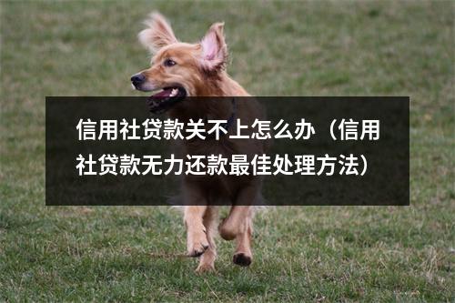 信用社贷款关不上怎么办(信用社贷款无力还款最佳处理方法)