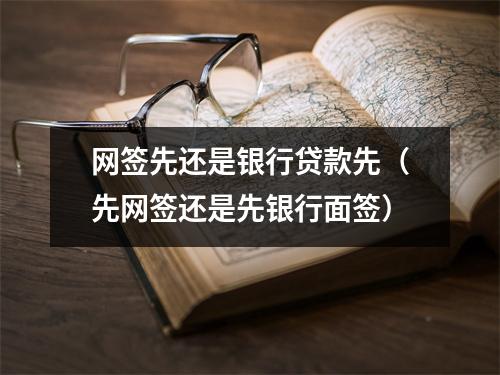 网签先还是银行贷款先（先网签还是先银行面签）