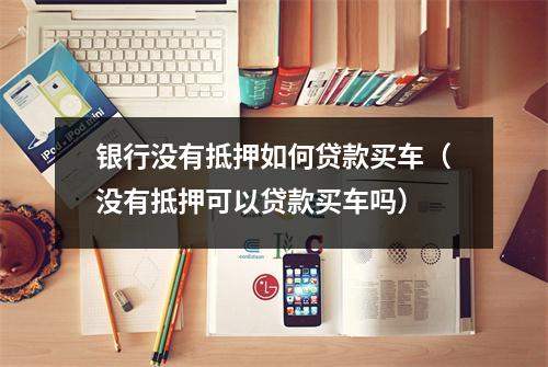 银行没有抵押如何贷款买车（没有抵押可以贷款买车吗）