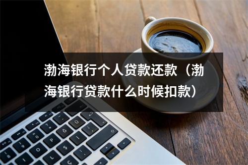 渤海银行个人贷款还款（渤海银行贷款什么时候扣款）