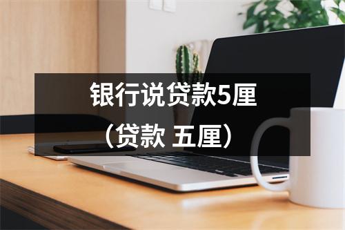 银行说贷款5厘（贷款 五厘）