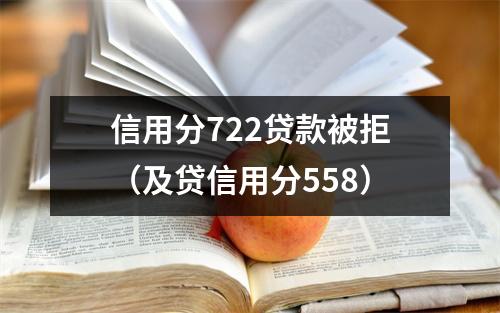 信用分722贷款被拒（及贷信用分558）