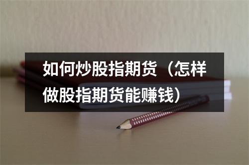 如何炒股指期货（怎样做股指期货能赚钱）