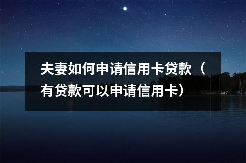 夫妻如何申请信用卡贷款（有贷款可以申请信用卡）