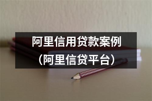 阿里信用贷款案例（阿里信贷平台）