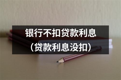 银行不扣贷款利息（贷款利息没扣）