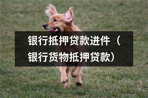 银行抵押贷款进件(银行货物抵押贷款)
