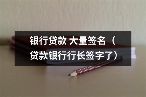 银行贷款 大量签名（贷款银行行长签字了）