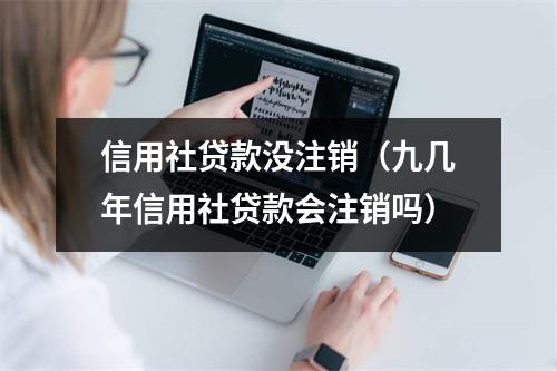 信用社贷款没注销（九几年信用社贷款会注销吗）