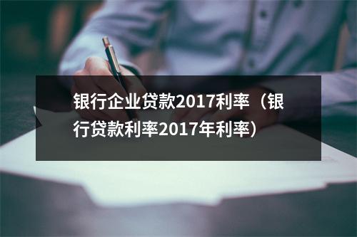 银行企业贷款2017利率（银行贷款利率2017年利率）