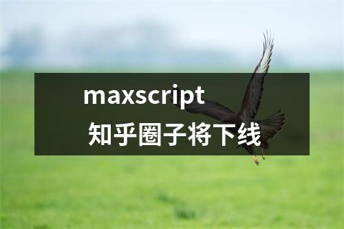 maxscript 知乎圈子将下线