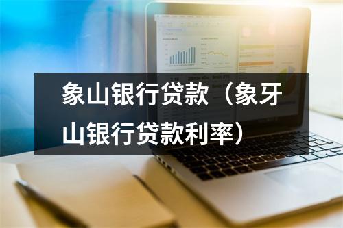 象山银行贷款（象牙山银行贷款利率）