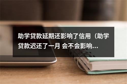 助学贷款延期还影响了信用（助学贷款迟还了一月 会不会影响征信?）