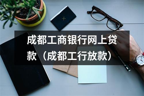 成都工商银行网上贷款(成都工行放款)