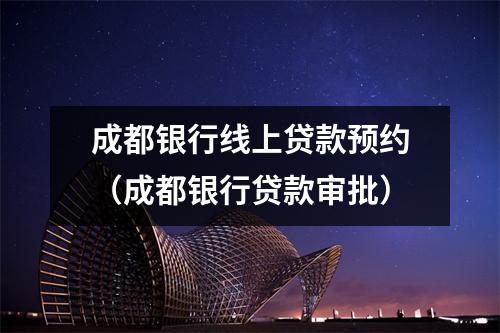 成都银行线上贷款预约（成都银行贷款审批）