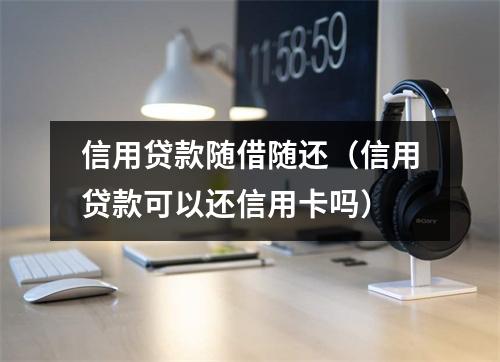 信用贷款随借随还（信用贷款可以还信用卡吗）