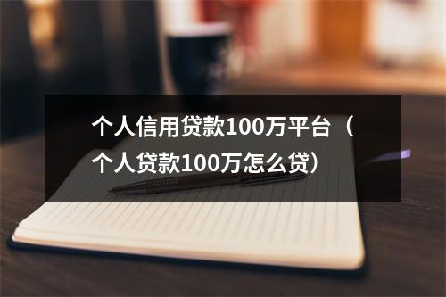 个人信用贷款100万平台（个人贷款100万怎么贷）