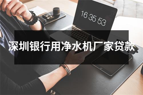 深圳银行用净水机厂家贷款