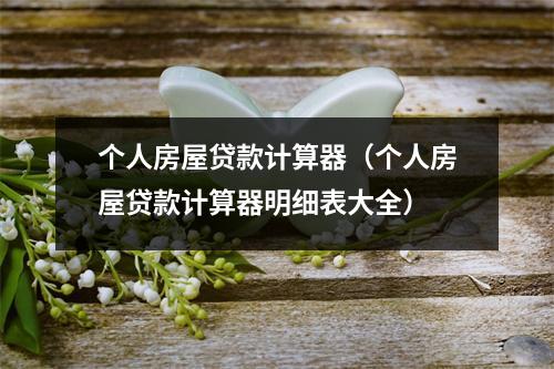 个人房屋贷款计算器（个人房屋贷款计算器明细表大全）