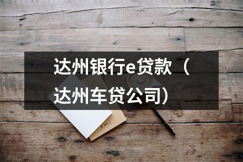 达州银行e贷款(达州车贷公司)