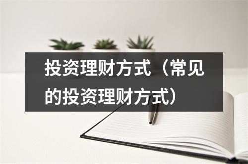 投资理财方式（常见的投资理财方式）