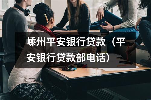 嵊州平安银行贷款（平安银行贷款部电话）