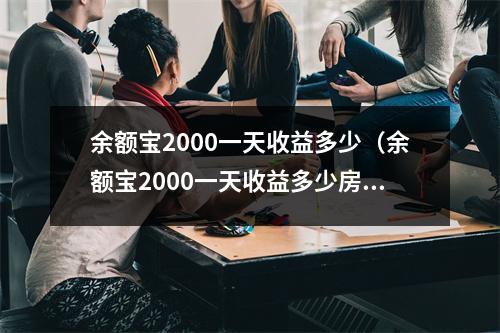 余额宝2000一天收益多少（余额宝2000一天收益多少房贷计算器）