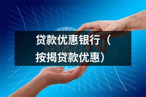 贷款优惠银行（按揭贷款优惠）