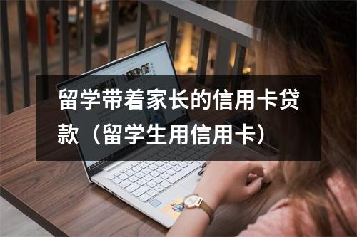 留学带着家长的信用卡贷款（留学生用信用卡）