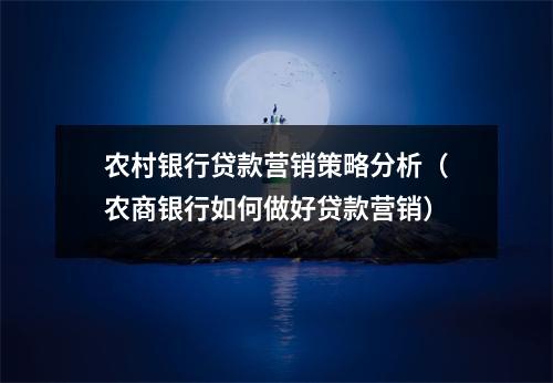 农村银行贷款营销策略分析（农商银行如何做好贷款营销）