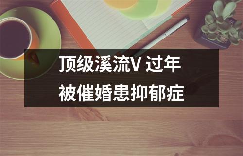 顶级溪流V 过年被催婚患抑郁症